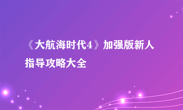 《大航海时代4》加强版新人指导攻略大全