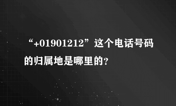 “+01901212”这个电话号码的归属地是哪里的？