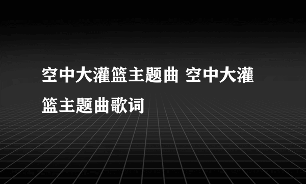 空中大灌篮主题曲 空中大灌篮主题曲歌词