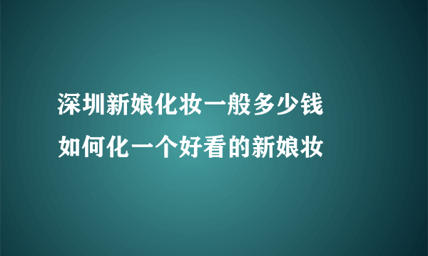 深圳新娘化妆一般多少钱     如何化一个好看的新娘妆