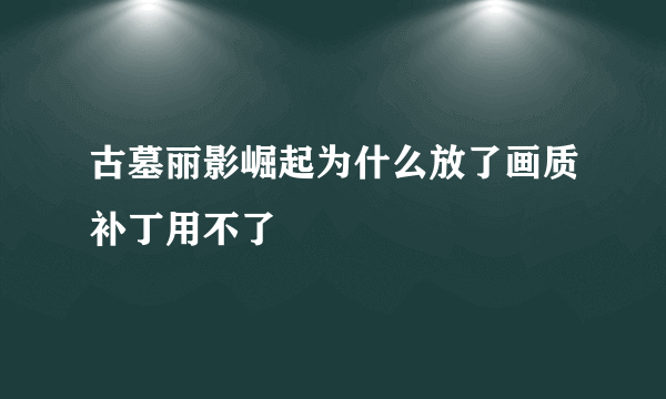 古墓丽影崛起为什么放了画质补丁用不了