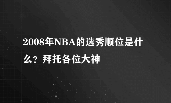 2008年NBA的选秀顺位是什么？拜托各位大神