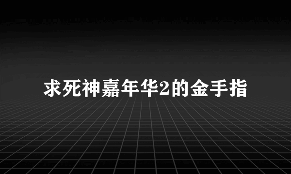 求死神嘉年华2的金手指