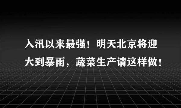 入汛以来最强！明天北京将迎大到暴雨，蔬菜生产请这样做！