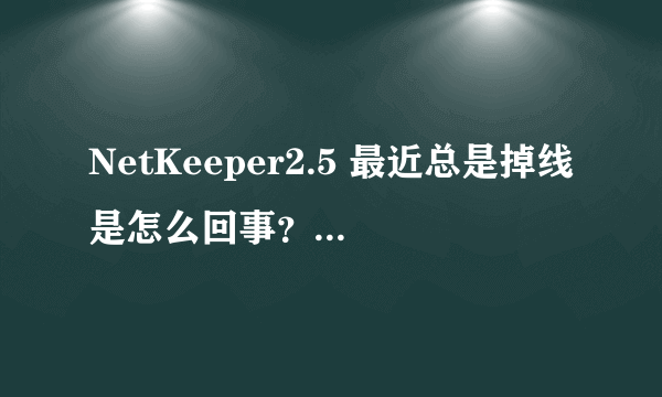 NetKeeper2.5 最近总是掉线是怎么回事？还有NetKeeper2.5是不是卸载不掉的流氓软件啊？