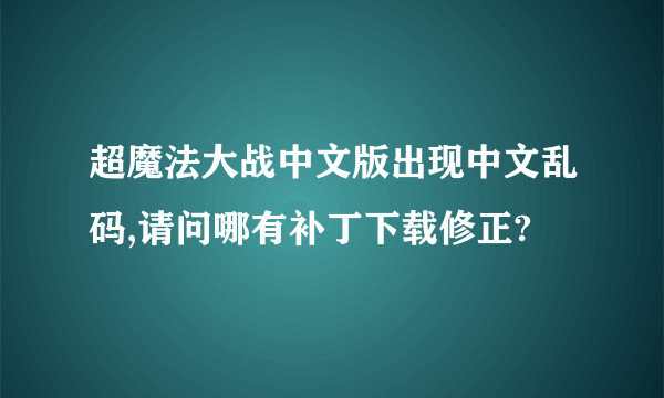 超魔法大战中文版出现中文乱码,请问哪有补丁下载修正?