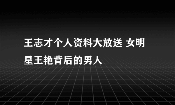 王志才个人资料大放送 女明星王艳背后的男人