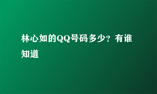 林心如的QQ号码多少？有谁知道