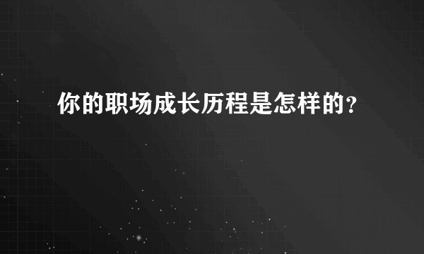 你的职场成长历程是怎样的？