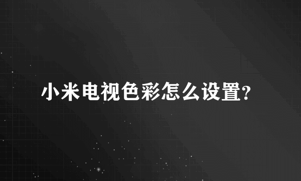 小米电视色彩怎么设置？