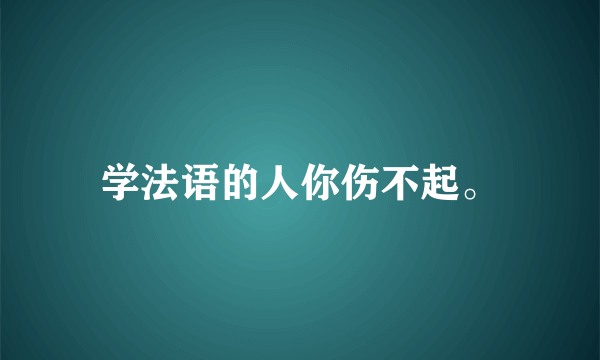 学法语的人你伤不起。