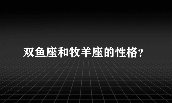 双鱼座和牧羊座的性格？