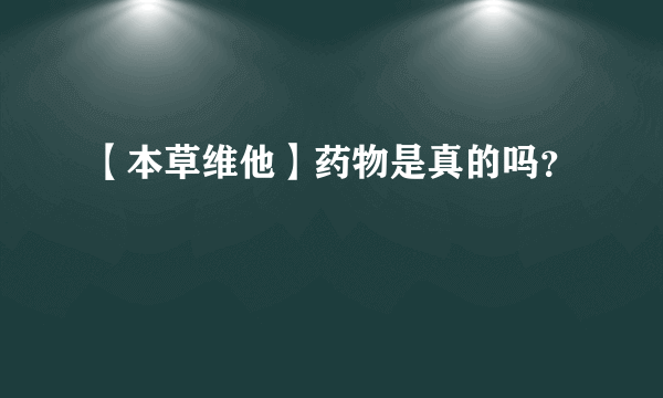 【本草维他】药物是真的吗？