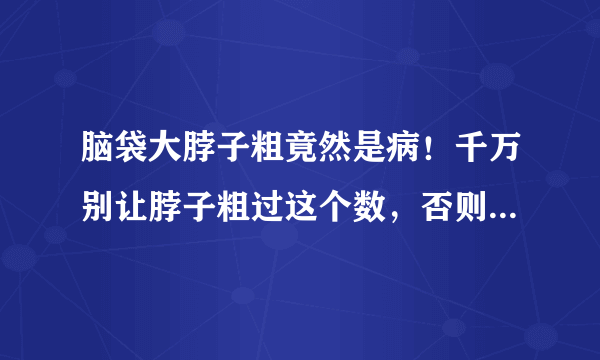 脑袋大脖子粗竟然是病！千万别让脖子粗过这个数，否则很危险……