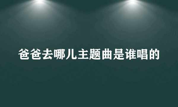 爸爸去哪儿主题曲是谁唱的