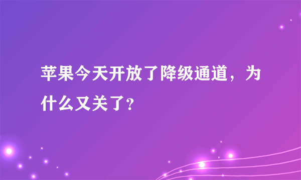 苹果今天开放了降级通道，为什么又关了？