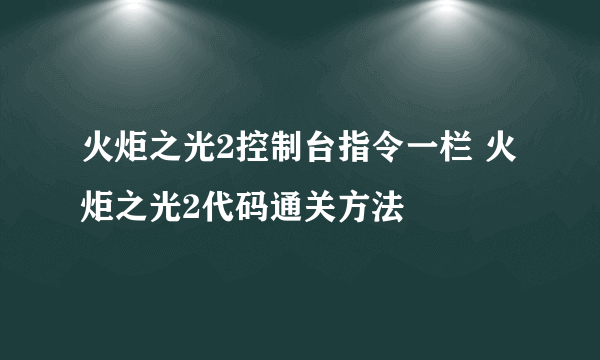 火炬之光2控制台指令一栏 火炬之光2代码通关方法