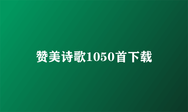 赞美诗歌1050首下载