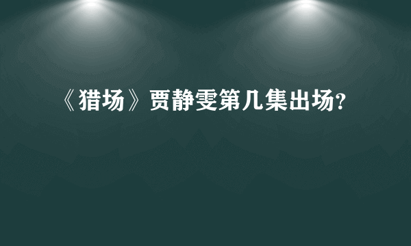 《猎场》贾静雯第几集出场？