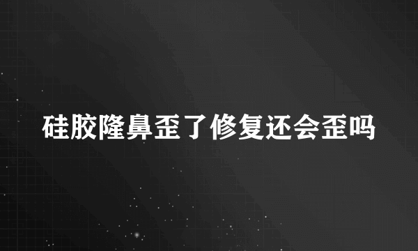 硅胶隆鼻歪了修复还会歪吗