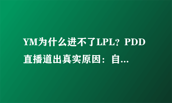 YM为什么进不了LPL？PDD直播道出真实原因：自己最对不起小马