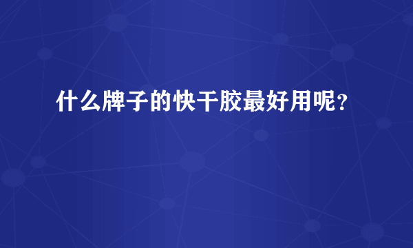 什么牌子的快干胶最好用呢？