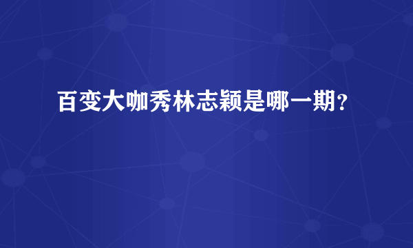 百变大咖秀林志颖是哪一期？