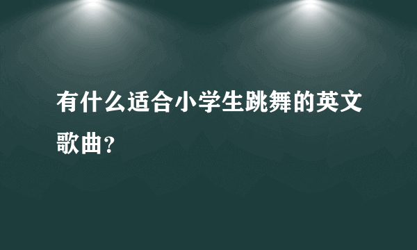 有什么适合小学生跳舞的英文歌曲？