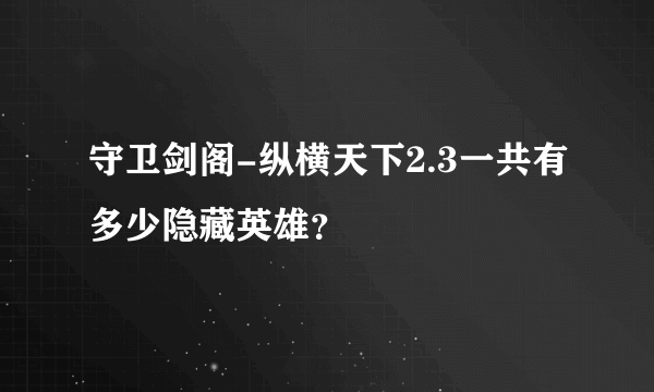 守卫剑阁-纵横天下2.3一共有多少隐藏英雄？