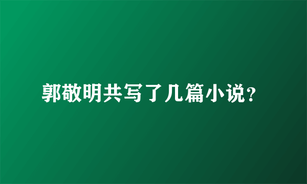 郭敬明共写了几篇小说？