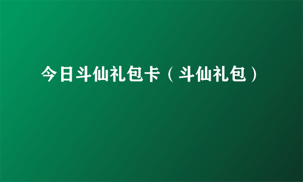 今日斗仙礼包卡（斗仙礼包）