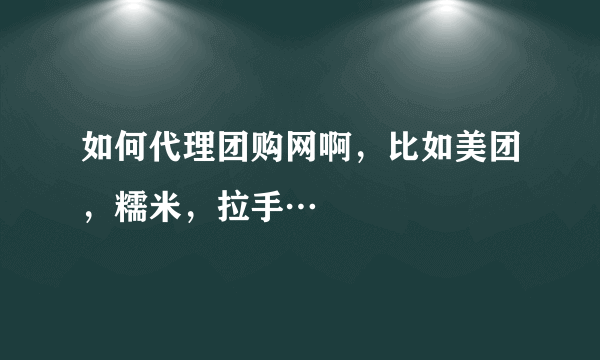 如何代理团购网啊，比如美团，糯米，拉手…