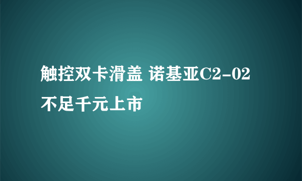 触控双卡滑盖 诺基亚C2-02不足千元上市