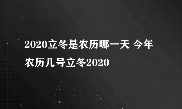 2020立冬是农历哪一天 今年农历几号立冬2020