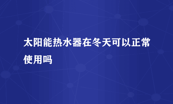 太阳能热水器在冬天可以正常使用吗