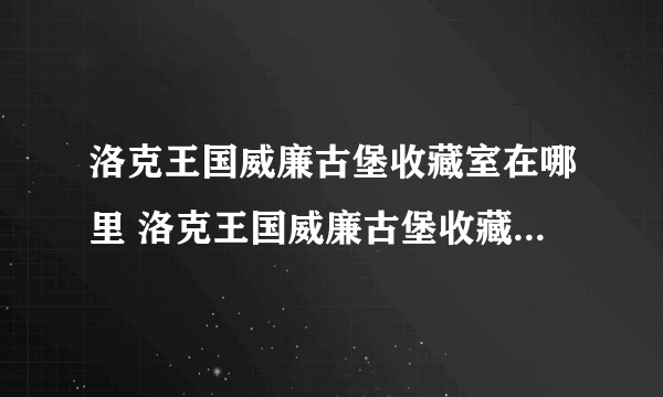 洛克王国威廉古堡收藏室在哪里 洛克王国威廉古堡收藏室怎么去攻略