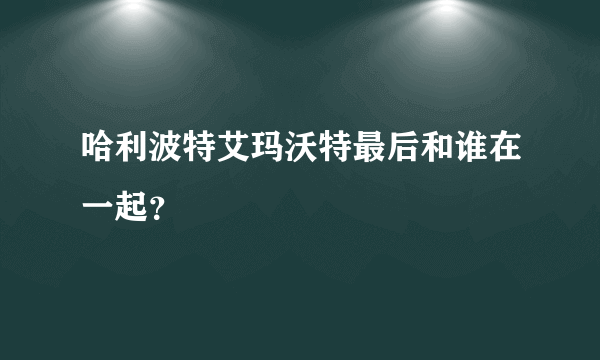 哈利波特艾玛沃特最后和谁在一起？