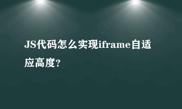 JS代码怎么实现iframe自适应高度？