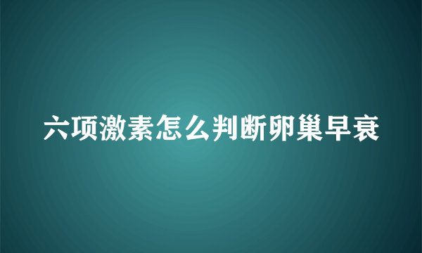 六项激素怎么判断卵巢早衰