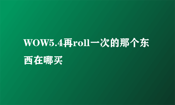 WOW5.4再roll一次的那个东西在哪买