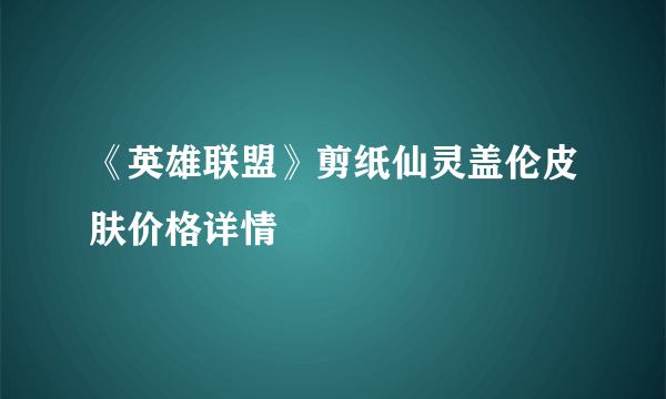 《英雄联盟》剪纸仙灵盖伦皮肤价格详情