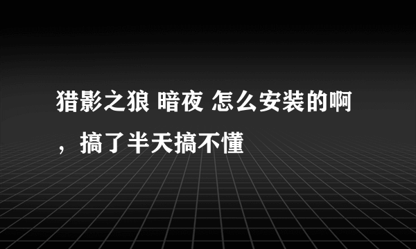 猎影之狼 暗夜 怎么安装的啊 ，搞了半天搞不懂