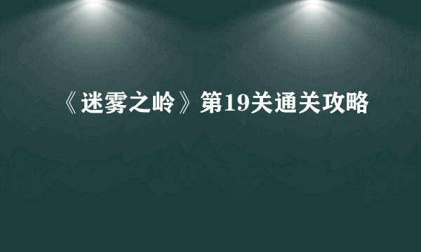 《迷雾之岭》第19关通关攻略