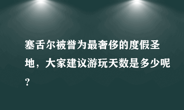 塞舌尔被誉为最奢侈的度假圣地，大家建议游玩天数是多少呢？