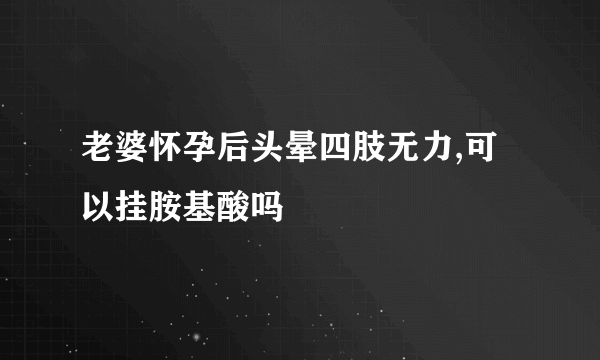 老婆怀孕后头晕四肢无力,可以挂胺基酸吗