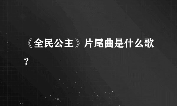 《全民公主》片尾曲是什么歌？