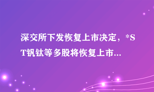 深交所下发恢复上市决定，*ST钒钛等多股将恢复上市，为什么要恢复上市呢？