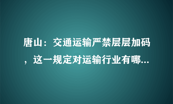 唐山：交通运输严禁层层加码，这一规定对运输行业有哪些积极影响？