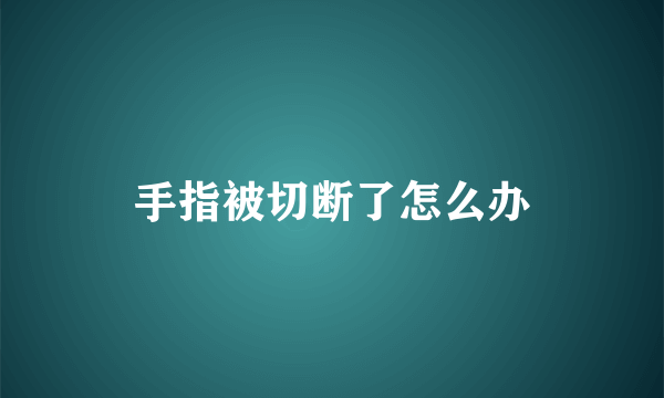 手指被切断了怎么办