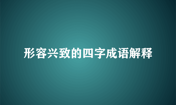 形容兴致的四字成语解释